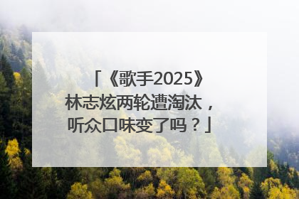 《歌手2025》林志炫两轮遭淘汰，听众口味变了吗？