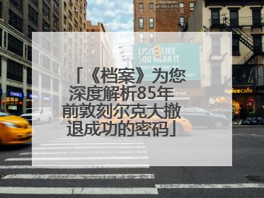 《档案》为您深度解析85年前敦刻尔克大撤退成功的密码