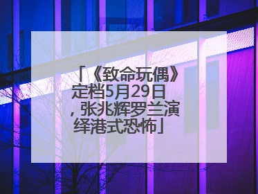 《致命玩偶》定档5月29日，张兆辉罗兰演绎港式恐怖
