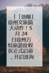 「劲爆」徐州文旅搞大动作！5 月 24 日徐州方特旅游度假区正式启幕，开启淮海旅游新篇章