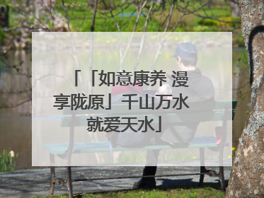 「如意康养 漫享陇原」千山万水 就爱天水
