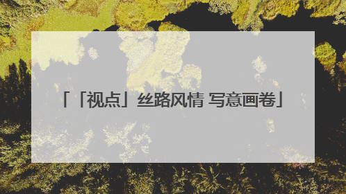 「视点」丝路风情 写意画卷
