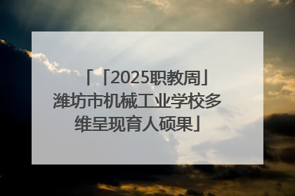 「2025职教周」潍坊市机械工业学校多维呈现育人硕果