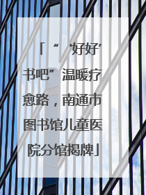 “‘好好’书吧”温暖疗愈路，南通市图书馆儿童医院分馆揭牌