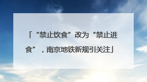 “禁止饮食”改为“禁止进食”，南京地铁新规引关注