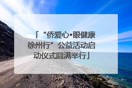 “侨爱心•眼健康徐州行”公益活动启动仪式圆满举行