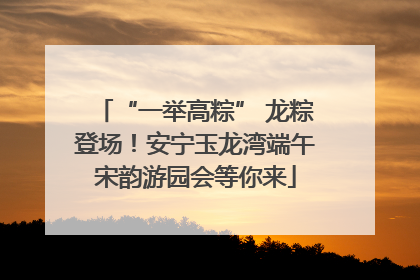 “一举高粽” 龙粽登场！安宁玉龙湾端午宋韵游园会等你来