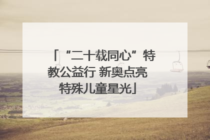 “二十载同心”特教公益行 新奥点亮特殊儿童星光