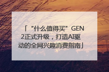 “什么值得买”GEN2正式升级，打造AI驱动的全网兴趣消费指南