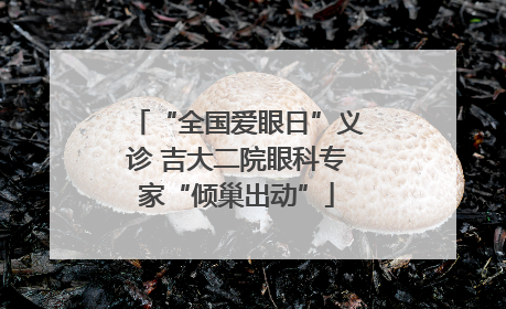 “全国爱眼日”义诊 吉大二院眼科专家“倾巢出动”