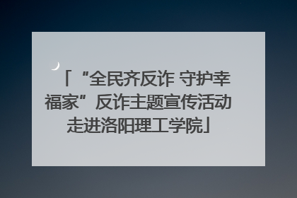 “全民齐反诈 守护幸福家”反诈主题宣传活动走进洛阳理工学院