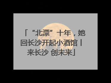 “北漂”十年，她回长沙开起小酒馆丨来长沙 创未来