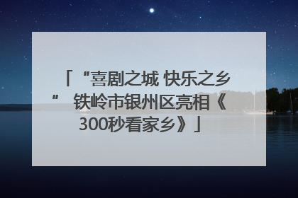 “喜剧之城 快乐之乡” 铁岭市银州区亮相《300秒看家乡》
