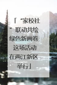 “家校社”联动共绘绿色新画卷 这场活动在两江新区举行