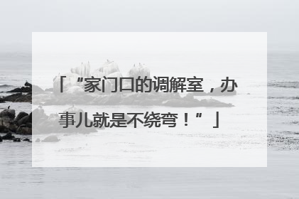 “家门口的调解室，办事儿就是不绕弯！”