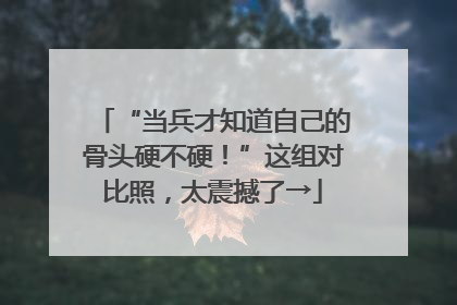 “当兵才知道自己的骨头硬不硬！”这组对比照，太震撼了→