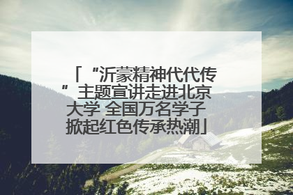 “沂蒙精神代代传”主题宣讲走进北京大学 全国万名学子掀起红色传承热潮