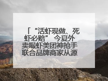 “活虾现做、死虾必赔” 今夏外卖嘬虾美团神抢手联合品牌商家从源头管起