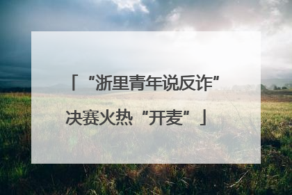“浙里青年说反诈”决赛火热“开麦”