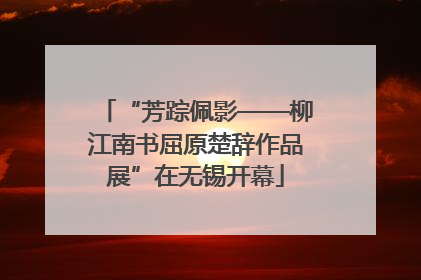 “芳踪佩影——柳江南书屈原楚辞作品展”在无锡开幕