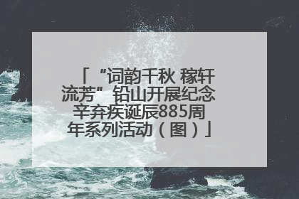 “词韵千秋 稼轩流芳”铅山开展纪念辛弃疾诞辰885周年系列活动（图）