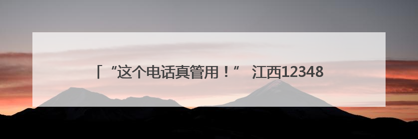 “这个电话真管用！” 江西12348热线近5年提供法律服务155万件次