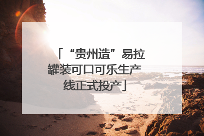 “贵州造”易拉罐装可口可乐生产线正式投产
