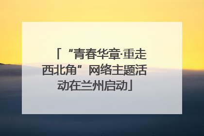 “青春华章·重走西北角”网络主题活动在兰州启动