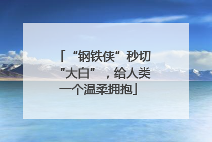 “钢铁侠”秒切“大白”，给人类一个温柔拥抱