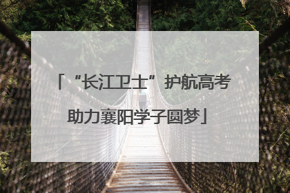 “长江卫士”护航高考 助力襄阳学子圆梦