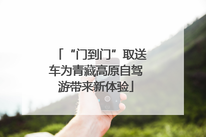 “门到门”取送车为青藏高原自驾游带来新体验