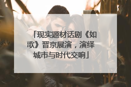 现实题材话剧《如歌》晋京展演，演绎城市与时代交响