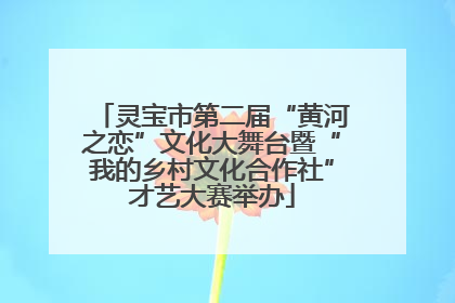 灵宝市第二届“黄河之恋”文化大舞台暨“我的乡村文化合作社”才艺大赛举办