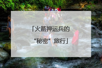 火箭押运兵的“秘密”旅行