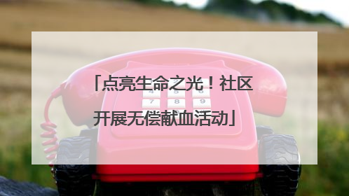 点亮生命之光！社区开展无偿献血活动