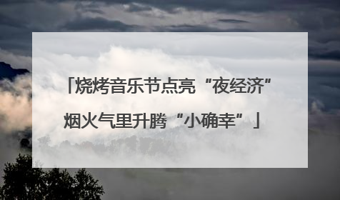烧烤音乐节点亮“夜经济” 烟火气里升腾“小确幸”