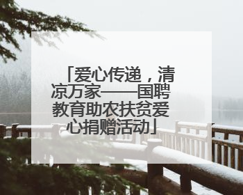 爱心传递，清凉万家——国聘教育助农扶贫爱心捐赠活动