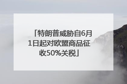 特朗普威胁自6月1日起对欧盟商品征收50%关税