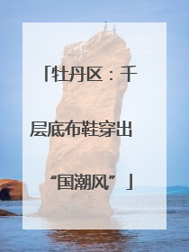 牡丹区：千层底布鞋穿出“国潮风”