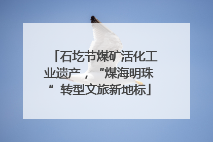 石圪节煤矿活化工业遗产，“煤海明珠”转型文旅新地标