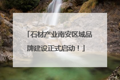 石材产业南安区域品牌建设正式启动！