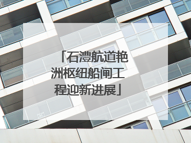 石澧航道艳洲枢纽船闸工程迎新进展