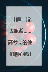 睡一觉、去旅游……高考完的他们聊心愿
