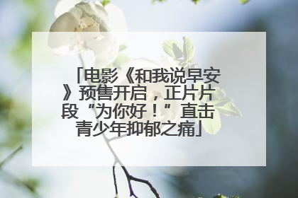 电影《和我说早安》预售开启，正片片段“为你好！”直击青少年抑郁之痛