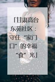 甘肃高台东苑社区：守住“家门口”的幸福“食”光