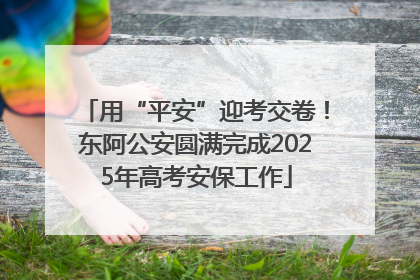 用“平安”迎考交卷！东阿公安圆满完成2025年高考安保工作