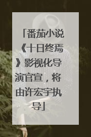 番茄小说《十日终焉》影视化导演官宣，将由许宏宇执导