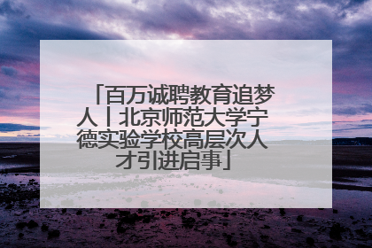 百万诚聘教育追梦人丨北京师范大学宁德实验学校高层次人才引进启事