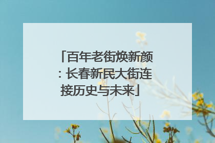 百年老街焕新颜：长春新民大街连接历史与未来