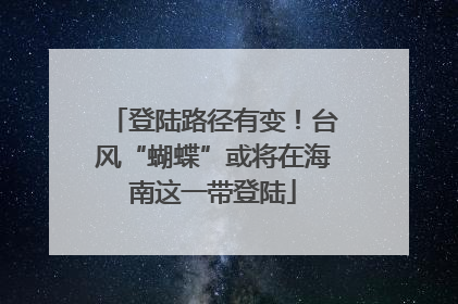 登陆路径有变！台风“蝴蝶”或将在海南这一带登陆